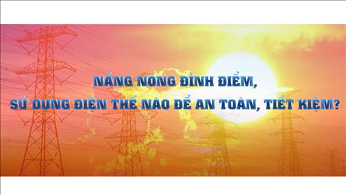 Nắng nóng đỉnh điểm, sử dụng điện thế nào để an toàn, tiết kiệm?