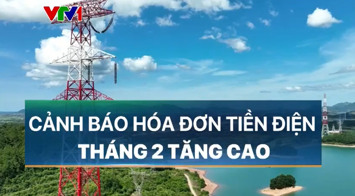 Phóng sự truyền hình CẢNH BÁO: NGUY CƠ HÓA ĐƠN TIỀN ĐIỆN TĂNG CAO TRONG THÁNG 2