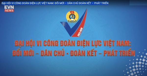 Đại Hội VI Công đoàn Điện lực Việt Nam: Đổi mới - Dân chủ đoàn kết - Phát triển