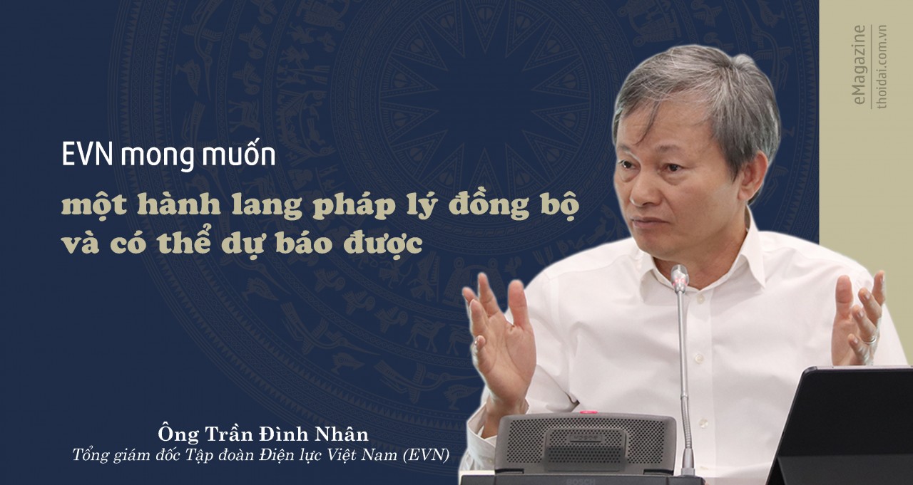 Tổng Giám đốc EVN Trần Đình Nhân: EVN mong muốn một hành lang pháp lý đồng bộ và có thể dự báo được