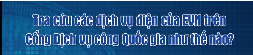 Tra cứu 12 dịch vụ điện qua Cổng Dịch vụ công Quốc gia