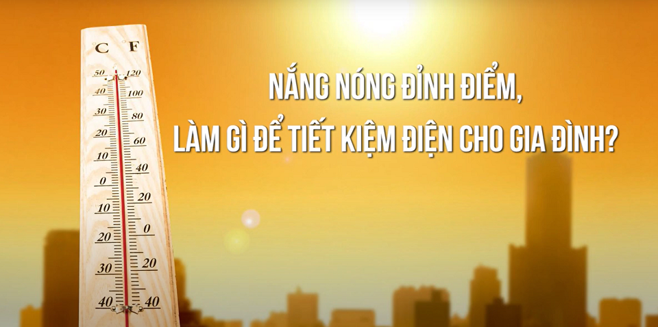 NẮNG NÓNG ĐỈNH ĐIỂM, LÀM GÌ ĐỂ TIẾT KIỆM ĐIỆN CHO GIA ĐÌNH?