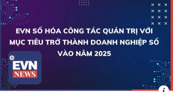 EVN SỐ HÓA CÔNG TÁC QUẢN TRỊ VỚI MỤC TIÊU TRỞ THÀNH DOANH NGHIỆP SỐ VÀO NĂM 2025